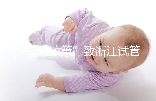 “二孩政策”致浙江試管嬰兒激增，但費用和成功率不成正比