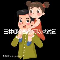 玉林哪個醫院可以做試管嬰兒?具體費用明細也在這里
