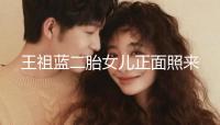王祖藍(lán)二胎女兒正面照來(lái)了,眼睛鼻子更像媽媽李亞男