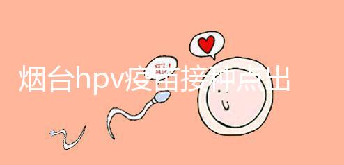 煙臺hpv疫苗接種點出爐，蓬萊、瑯琊這些門診能預約