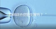 特納綜合癥能生育嗎?“贈卵”試管嬰兒或是選擇之一