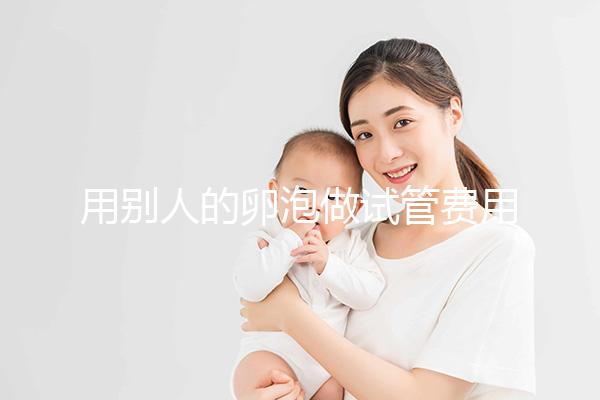 用別人的卵泡做試管費用多少(用別人的卵泡做試管費用多少卵巢早衰)