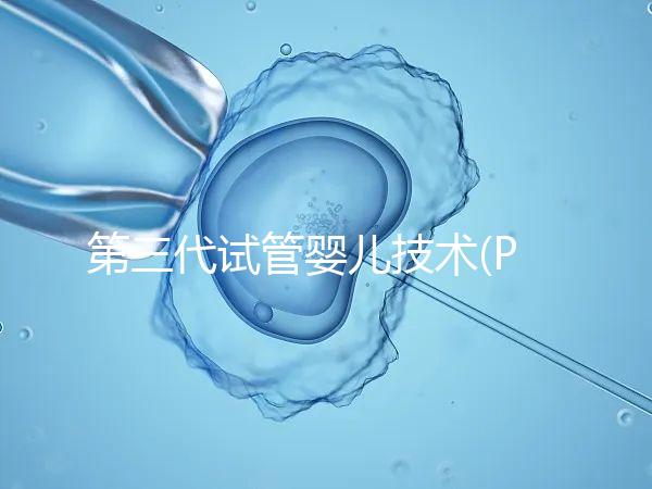 第三代試管嬰兒技術(PGD/PGS)是什么？哪些人能做？