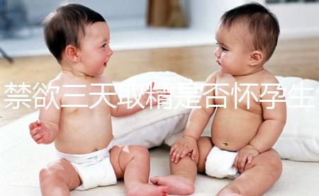 禁欲三天取精是否懷孕生男孩，如何保證你一次理解？