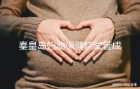 秦皇島婦幼保健院試管成功率參考，醫(yī)生技術(shù)好費用自然少