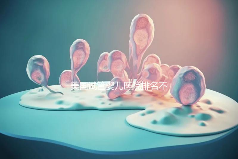 美國試管嬰兒醫(yī)院排名不靠譜,5個維度助你找到好醫(yī)院