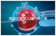 美國試管嬰兒排行榜(美國試管嬰兒排行榜最新)