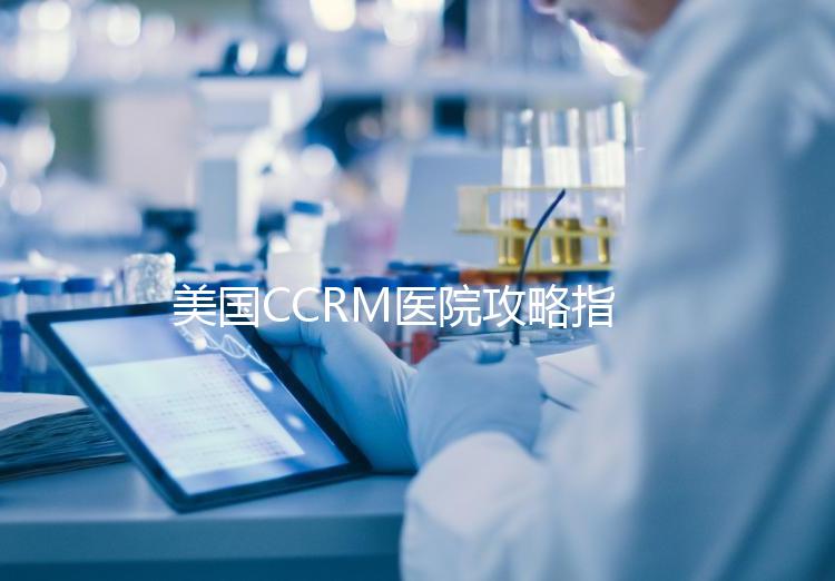 美國(guó)CCRM醫(yī)院攻略指南:試管嬰兒成功率or費(fèi)用都在這里