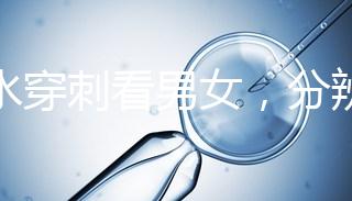 羊水穿刺看男女，分辨寶寶性別的方法真的靠譜？