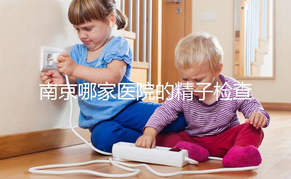 南京哪家醫(yī)院的精子檢查比較好？人們有話要說(shuō)不要錯(cuò)過(guò)玄武