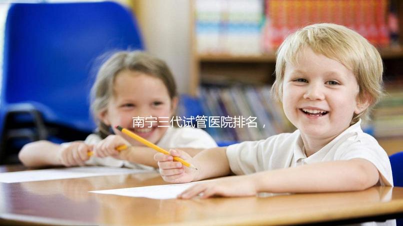 南寧三代試管醫院排名，附公立&私立助孕機構成功率與費用