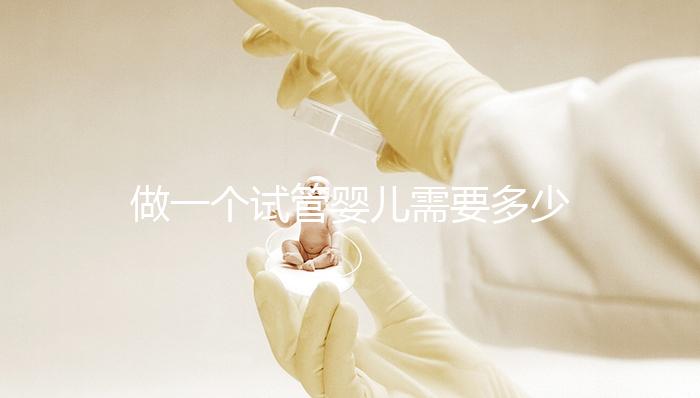做一個試管嬰兒需要多少費用（做一個試管嬰兒需要多少費用？）