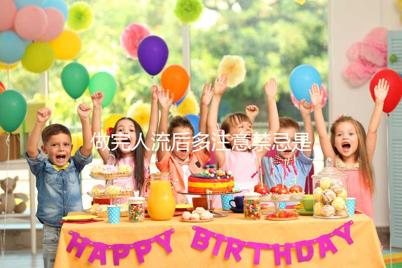 做完人流后多注意禁忌是什么？