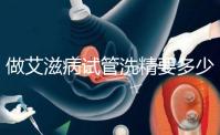 做艾滋病試管洗精要多少錢？3萬夠看清楚嗎？