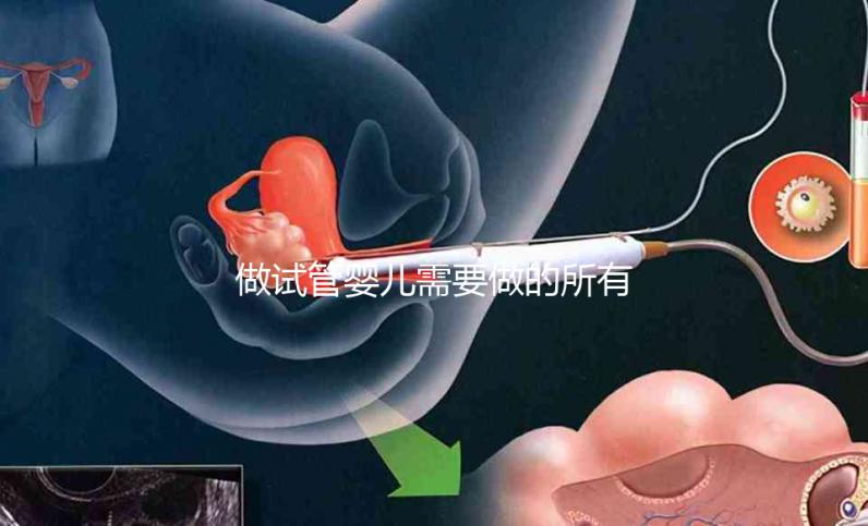 做試管嬰兒需要做的所有檢查(做試管嬰兒需要做的所有檢查項目)