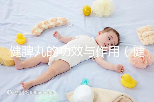 健脾丸的功效與作用(健脾丸的功效與作用和適用人群及成分)