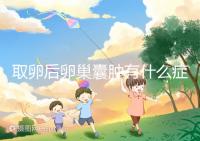 取卵后卵巢囊腫有什么癥狀?出現(xiàn)這些反應暗示已中招