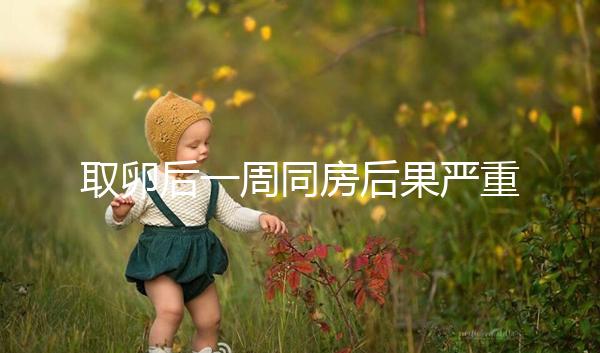 取卵后一周同房后果嚴重！3種影響都不利于卵巢恢復