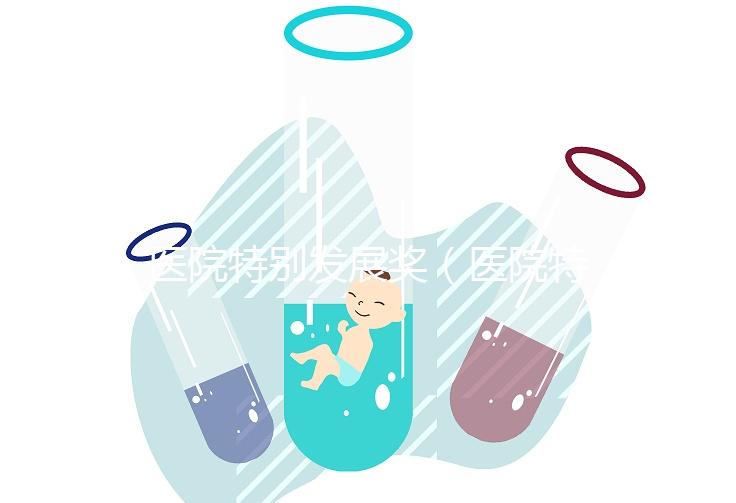 醫(yī)院特別發(fā)展獎（醫(yī)院特別發(fā)展獎項(xiàng)有哪些）