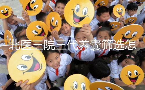 北醫(yī)三院三代養(yǎng)囊篩選怎么收費(fèi)？做過試管的姐妹這么說