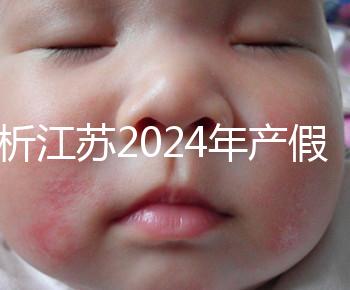 分析江蘇2024年產假新政策細則！揚州明確剖腹產可增加15天