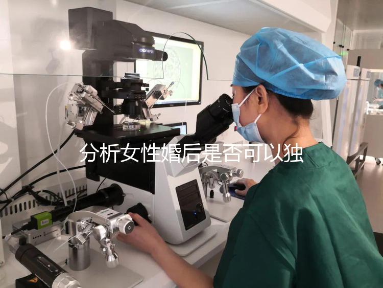 分析女性婚后是否可以獨立遷出戶口有什么好處？