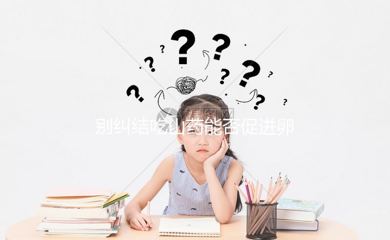 別糾結(jié)吃山藥能否促進(jìn)卵泡發(fā)育了！碾成粉用對卵巢有好處