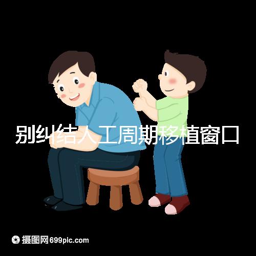 別糾結(jié)人工周期移植窗口期怎么檢查了，先搞清楚條件再說