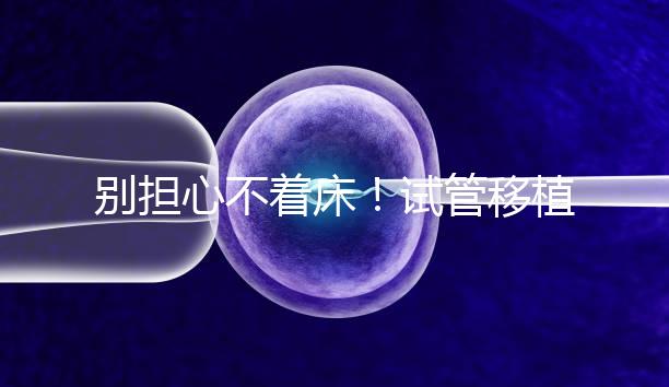 別擔(dān)心不著床！試管移植后刺痛感這幾天就會消失...