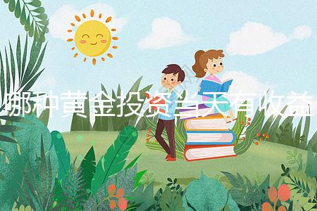哪種黃金投資當天有收益(哪種黃金投資當天有收益的)