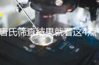 唐氏篩查結果就看這4點，湖南醫院并不是免費