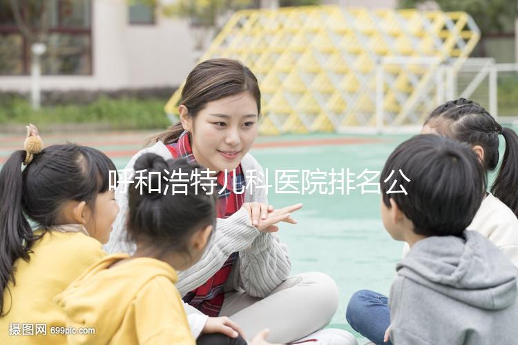 呼和浩特兒科醫(yī)院排名公開,60s了解內蒙古附屬醫(yī)院的質量