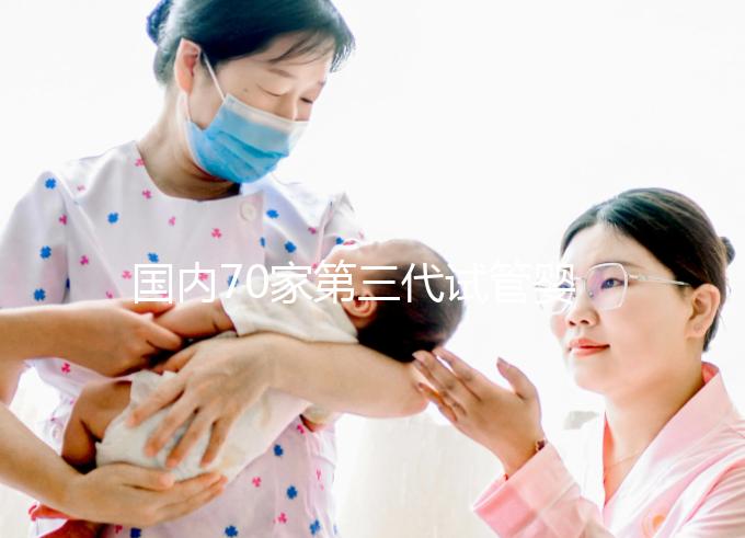 國內(nèi)70家第三代試管嬰兒醫(yī)院匯總！想找好的看熱度排行榜