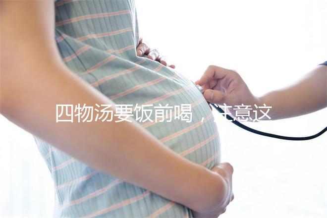 四物湯要飯前喝，注意這4種禁忌情況下不能再服用