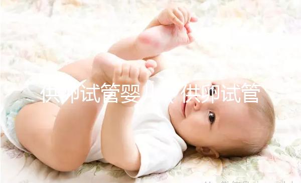 供卵試管嬰兒(供卵試管嬰兒成功率高不高)