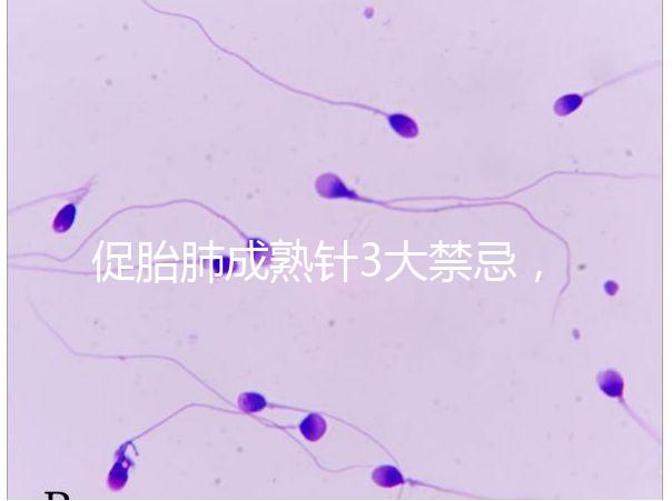 促胎肺成熟針3大禁忌,這份使用前注意事項(xiàng)請查收