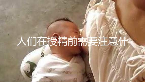 人們在授精前需要注意什么樣的速度，可以喝紅酒，同房一看就知道了