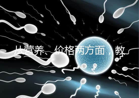 從營養(yǎng)、價(jià)格兩方面,教你區(qū)分a2奶粉一二三段