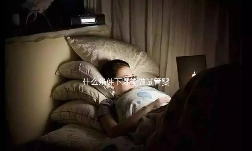 什么條件下才能做試管嬰兒？不孕癥都可以？