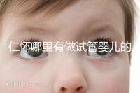 仁懷哪里有做試管嬰兒的醫(yī)院，成功率有多高？