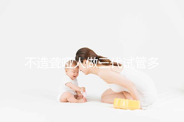 不造聾啞人做三代試管多少錢一次戳，有沒有補(bǔ)貼60s找出