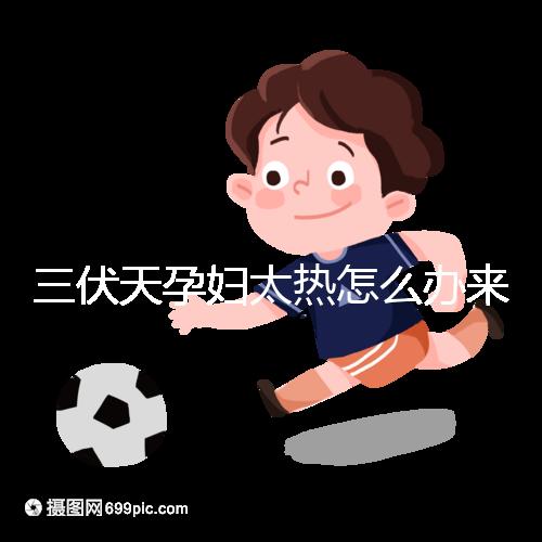 三伏天孕婦太熱怎么辦來瞧,適當(dāng)吹空調(diào)不失為一種好方法