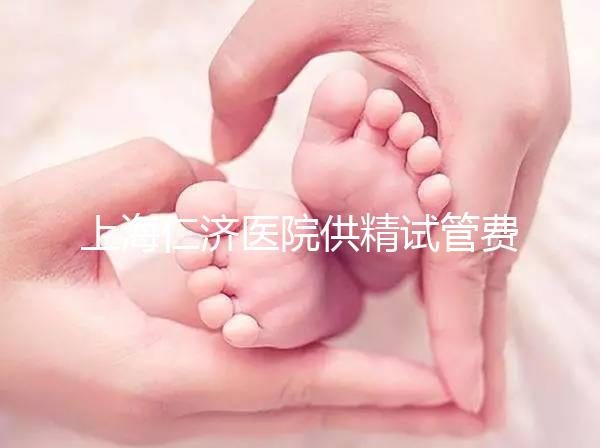 上海仁濟(jì)醫(yī)院供精試管費(fèi)用整理,每一流程收費(fèi)明細(xì)這都有