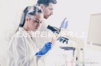 上海治療白癜風(fēng)醫(yī)院(上海治療白癜風(fēng)最好的醫(yī)生)