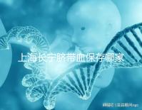 上海長寧臍帶血保存哪家好爭議大，過往事件揭開費用低真相