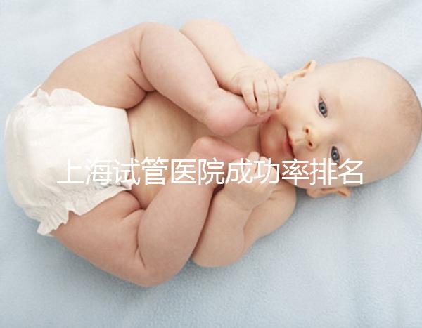 上海試管醫院成功率排名來了，上海九院、同濟醫院位列前十
