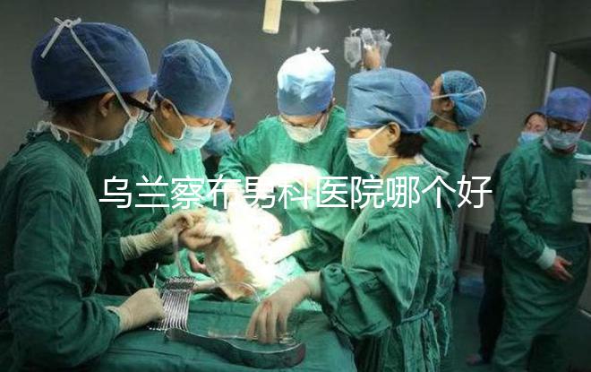 烏蘭察布男科醫院哪個好？集寧和豐鎮的費用不同