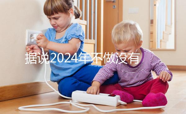 據(jù)說(shuō)2024年不做沒(méi)有影響，建議了解準(zhǔn)生證的用途！