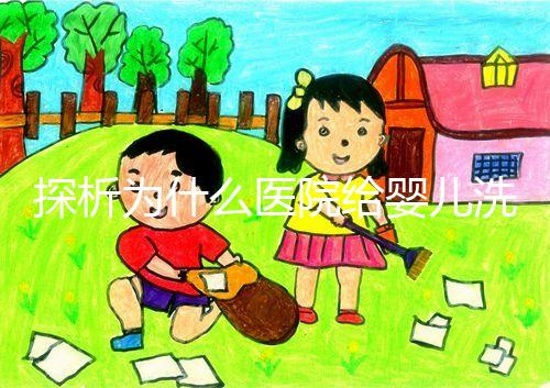 探析為什么醫(yī)院給嬰兒洗澡不給看，背后原因和流程要早知