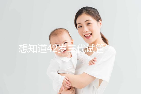 想知道42歲三代試管一次成功率有多高,請從真實(shí)案例入手